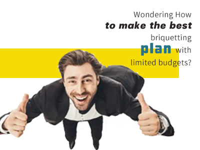Wondering How to make the best briquetting plan with limited budgets?